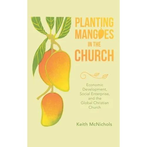 Planting Mangoes in the Church: Economic Development, Social Enterprise, and the Global Christian Church - Hardcover
