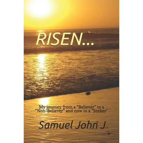 Risen...: My Journey from a "believer" to a "non-Believer" and Now to a "seeker" - Paperback