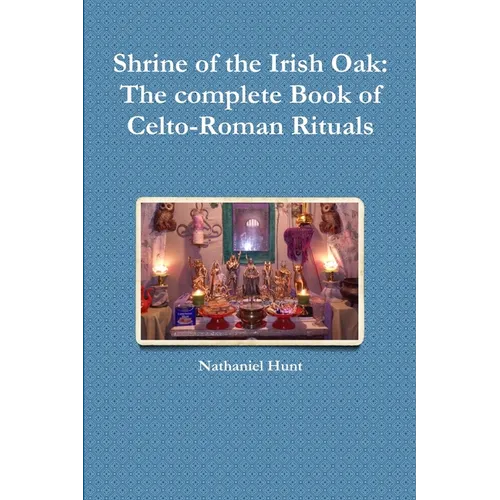 Shrine of the Irish Oak: The complete Book of Celto-Roman Rituals - Paperback