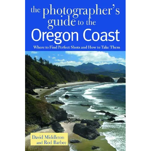 Photographer's Guide to the Oregon Coast: Where to Find Perfect Shots and How to Take Them - Paperback