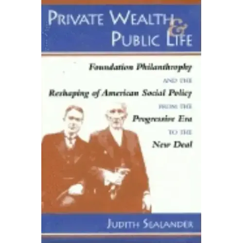 Private Wealth and Public Life: Foundation Philanthropy and the Reshaping of American Social Policy from the Progressive Era to the New Deal - Hardcover