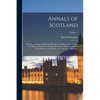 Annals of Scotland: From the Accession of Malcolm III in the Year Mlvii to the Accession of the House of Stewart in the Year Mccclxxi, to - Paperback