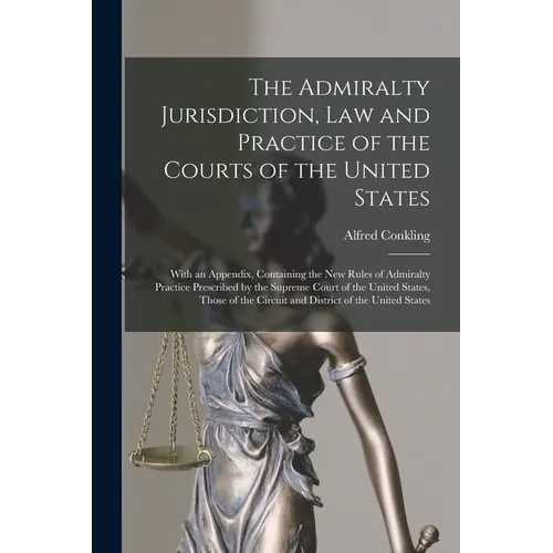 The Admiralty Jurisdiction, law and Practice of the Courts of the United States: With an Appendix, Containing the new Rules of Admiralty Practice Pres - Paperback