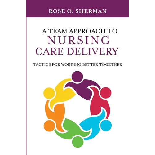 A Team Approach to Nursing Care Delivery: Tactics for Working Better Together - Paperback