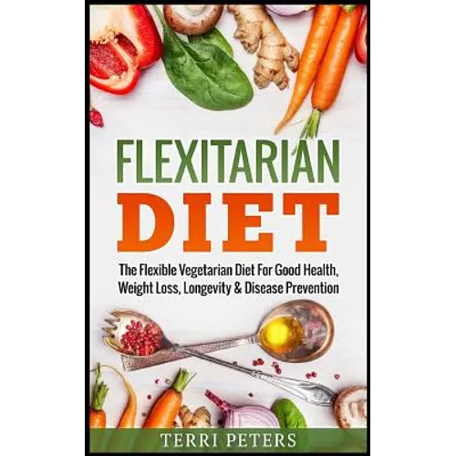 Flexitarian Diet: The Flexible Vegetarian Diet For Good Health, Weight Loss, Longevity & Disease Prevention - Paperback