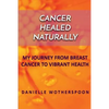 Cancer Healed Naturally: My Journey from Breast Cancer to Vibrant Health - Paperback