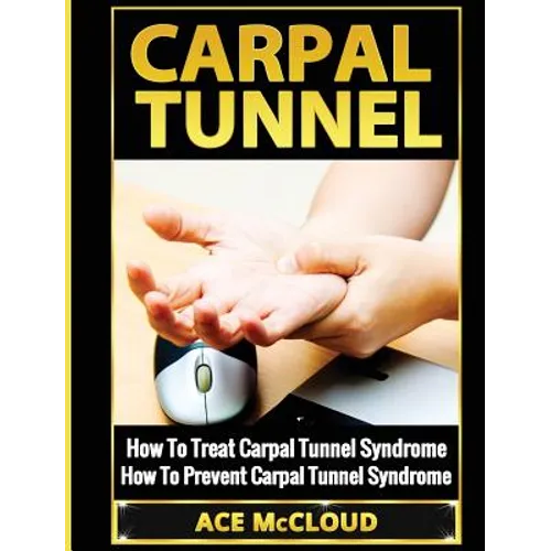 Carpal Tunnel: How To Treat Carpal Tunnel Syndrome: How To Prevent Carpal Tunnel Syndrome - Hardcover