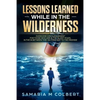 Lessons Learned in the Wilderness: Overcoming Discouragement: For Those Who Are in the Silent Years, in the in Between Time on Their Way to the Promis - Paperback