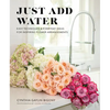Just Add Water: Easy Techniques and Everyday Ideas for Inspiring Flower Arrangements - Hardcover