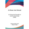 At Home And Abroad: Or Things And Thoughts In America And Europe (1860) - Hardcover