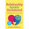 Relationship Anxiety Decluttered: Simple Steps to Quickly Eliminate Anxious Attachment, Insecurity, Negative Thoughts and Conflicts in Your Relationsh - Paperback
