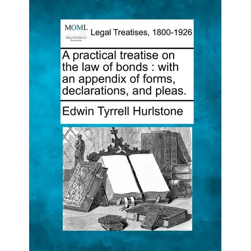 A Practical Treatise on the Law of Bonds: With an Appendix of Forms, Declarations, and Pleas. - Paperback