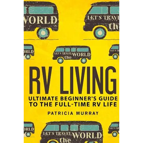 RV Living: An Ultimate Beginner's Guide To The Full-time RV Life - 111 Exclusive Tips And Tricks For Motorhome Living, including - Paperback