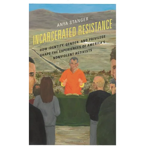 Incarcerated Resistance: How Identity, Gender, and Privilege Shape the Experiences of America's Nonviolent Activists - Paperback