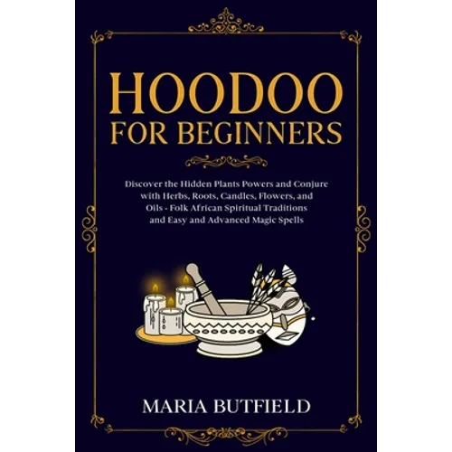 Hoodoo for Beginners: Discover the Hidden Plants Powers and Conjure with Herbs, Roots, Candles, Flowers, and Oils - Folk African Spiritual Traditions - Paperback