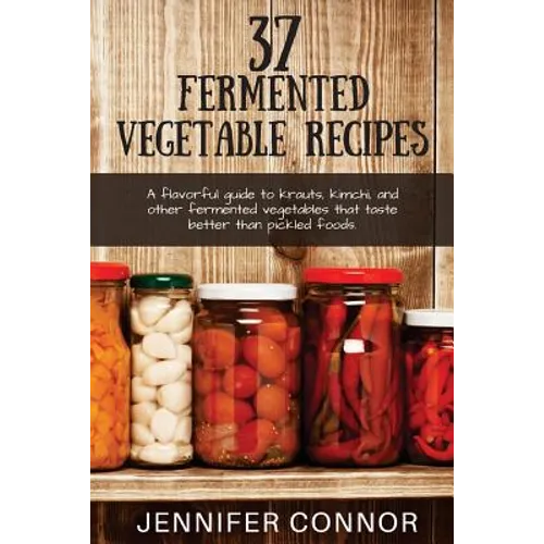 37 Fermented Vegetable Recipes: A flavorful guide to krauts, kimchi, and other fermented vegetables that taste better than pickled foods. - Paperback