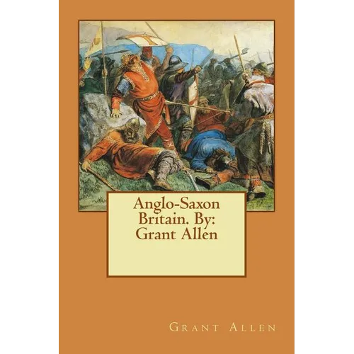 Anglo-Saxon Britain. By: Grant Allen - Paperback