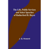 The Life, Public Services and Select Speeches of Rutherford B. Hayes - Paperback