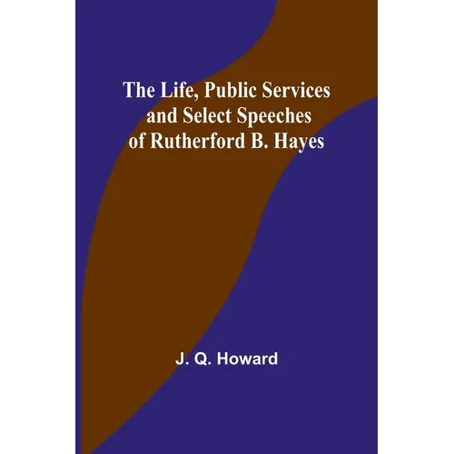 The Life, Public Services and Select Speeches of Rutherford B. Hayes - Paperback