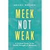 Meek Not Weak: A 12-Week Guide to the Gentle Strength of Meekness - Paperback