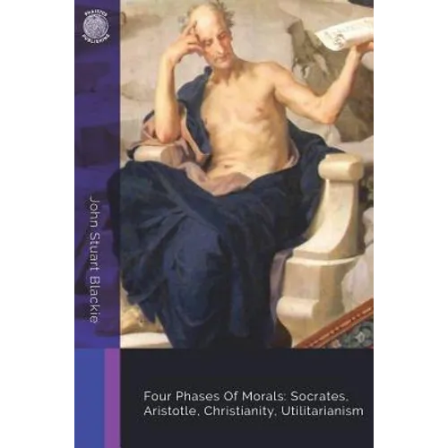 Four Phases Of Morals: Socrates, Aristotle, Christianity, Utilitarianism - Paperback