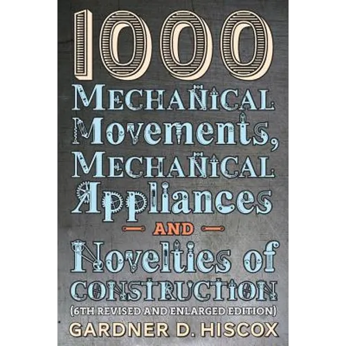 1000 Mechanical Movements, Mechanical Appliances and Novelties of Construction (6th revised and enlarged edition) - Paperback