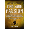 Find Your Passion: 5 Questions to Ask Yourself That Will Help You Find Your Purpose in as Little as 1 Hour - Paperback