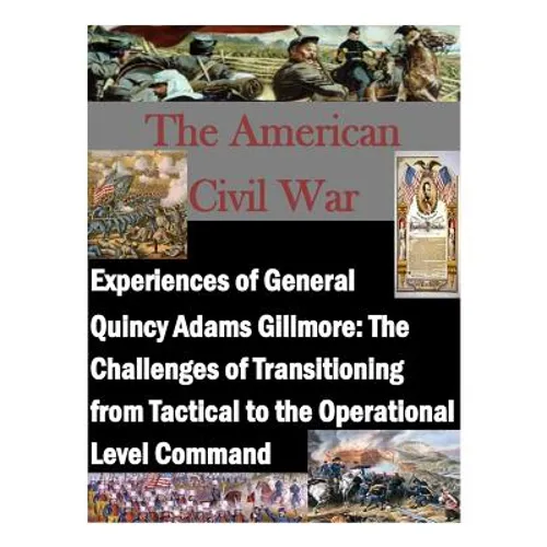 Experiences of General Quincy Adams Gillmore: The Challenges of Transitioning from Tactical to the Operational Level Command - Paperback