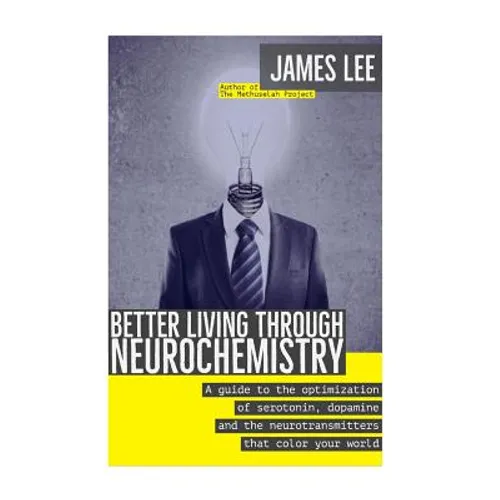 Better Living through Neurochemistry: A guide to the optimization of serotonin, dopamine and the neurotransmitters that color your world - Paperback