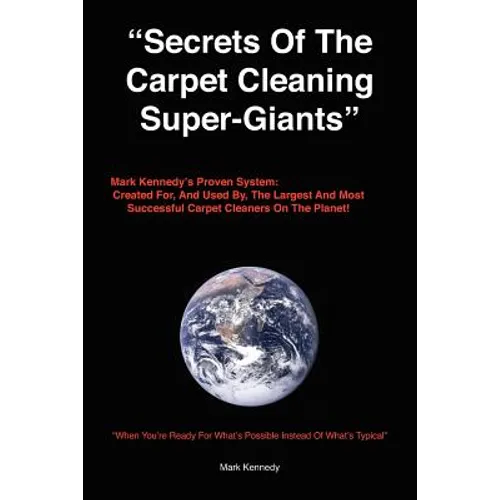 Secrets of the Carpet Cleaning Super-Giants: Mark Kennedy's Proven System: Created for, And Used By, The Largest And Most Successful Carpet Cleaners O - Paperback