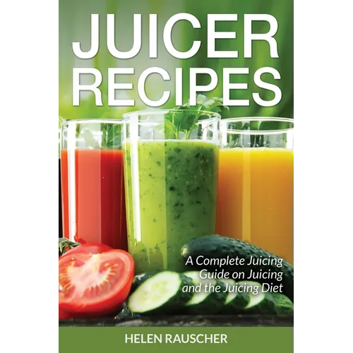 Juicer Recipes: A Complete Juicing Guide on Juicing and the Juicing Diet - Paperback