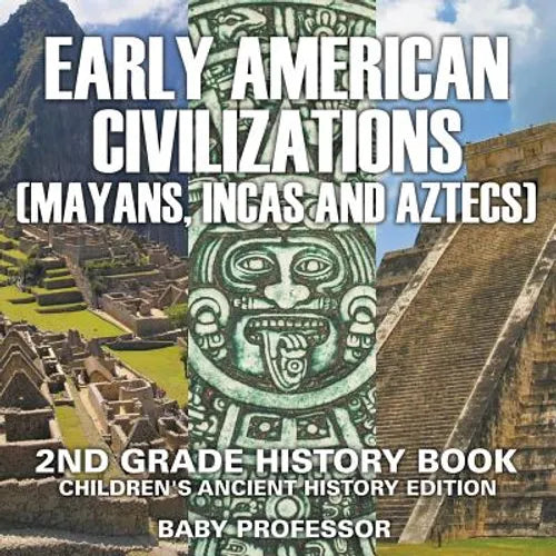Early American Civilization (Mayans, Incas and Aztecs): 2nd Grade History Book Children's Ancient History Edition - Paperback