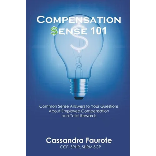 Compensation Sense 101: Common Sense Answers to Your Questions About Employee Compensation and Total Rewards - Paperback
