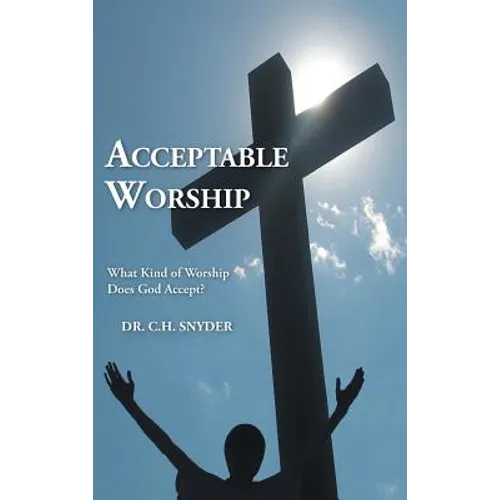 Acceptable Worship: What Kind of Worship Does God Accept? - Hardcover