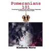 Pomeranians 101: Everything You Need to Know About Owning a Pomeranian And Raising Pomeranian Puppies - Paperback