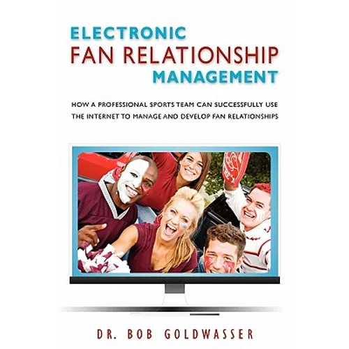 Electronic Fan Relationship Management: How a Professional Sports Team Can Successfully Use the Internet to Manage and Develop Fan Relationships - Paperback