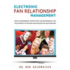 Electronic Fan Relationship Management: How a Professional Sports Team Can Successfully Use the Internet to Manage and Develop Fan Relationships - Paperback