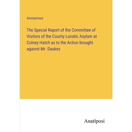 The Special Report of the Committee of Visitors of the County Lunatic Asylum at Colney Hatch as to the Action brought against Mr. Daukes - Paperback