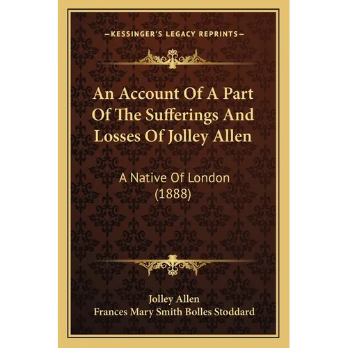 An Account Of A Part Of The Sufferings And Losses Of Jolley Allen: A Native Of London (1888) - Paperback