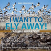 I Want To Fly Away! - Animal Migration Migrating Animals for Kids Children's Zoology Books - Paperback