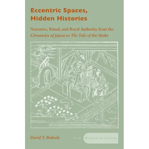 Eccentric Spaces, Hidden Histories: Narrative, Ritual, and Royal Authority from the Chronicles of Japan to the Tale of the Heike - Hardcover