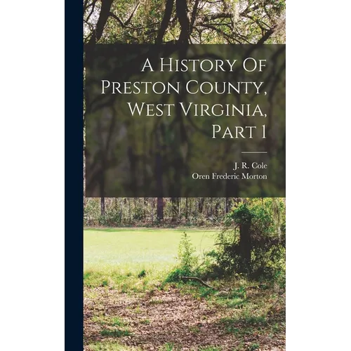 A History Of Preston County, West Virginia, Part 1 - Hardcover