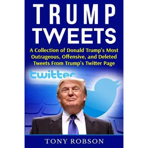 Trump Tweets: A Collection of Donald Trump's Most Outrageous, Offensive, and Deleted Tweets From Trump's Twitter Page: (Booklet) - Paperback