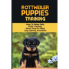 Rottweiler Training: Guide On How To Train Your Rottweiler Puppy: How To Change Your Rottweiler Puppy Behavior - Paperback