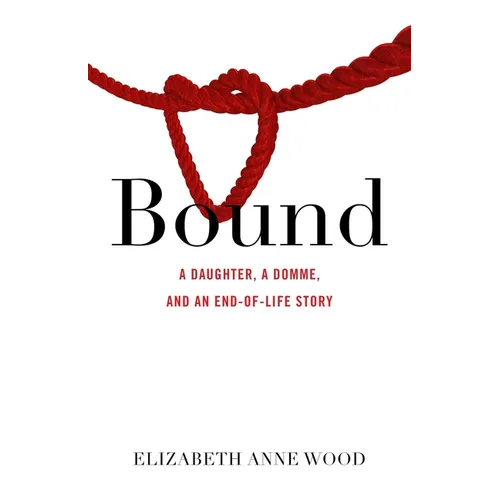 Bound: A Daughter, a Domme, and an End-Of-Life Story - Paperback