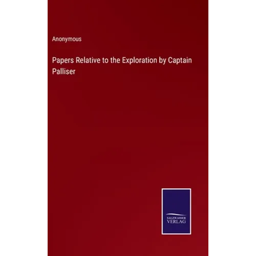 Papers Relative to the Exploration by Captain Palliser - Hardcover