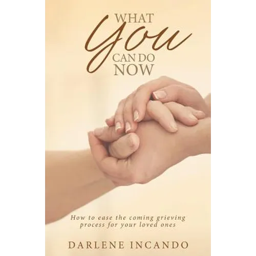 What You Can Do Now: How to Ease the Coming Grieving Process for Your Loved Ones - Paperback