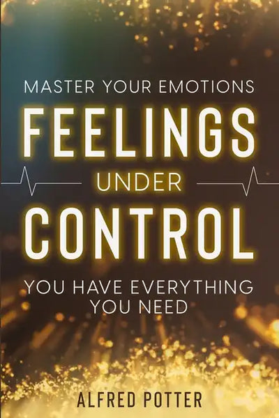 Master Your Emotions: Feelings Under Control - You Have Everything You Need - Paperback