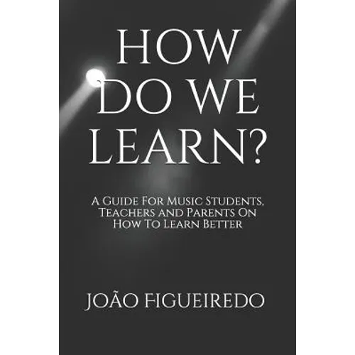 How Do We Learn?: A Guide for Music Students and Teachers on How to Learn and Teach Better - Paperback