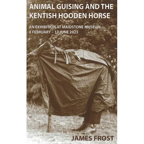 Animal Guising and the Kentish Hooden Horse: An Exhibition at Maidstone Museum - Hardcover